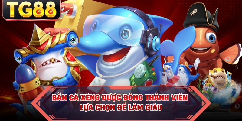 Bắn Cá Xèng được đông thành viên lựa chọn để làm giàu