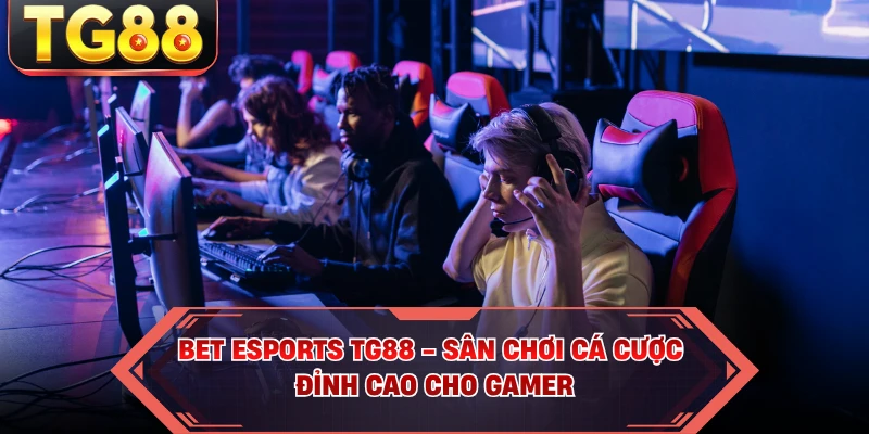Bet Esports TG88 - Sân Chơi Cá Cược Đỉnh Cao Cho Gamer