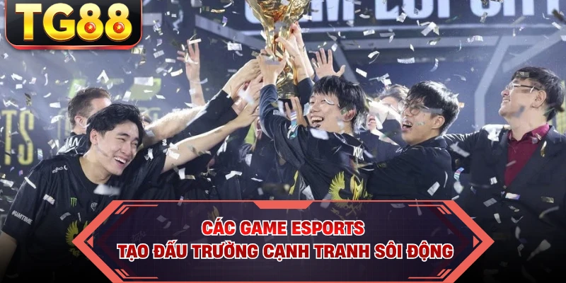 Các game Esports tạo đấu trường cạnh tranh sôi động
