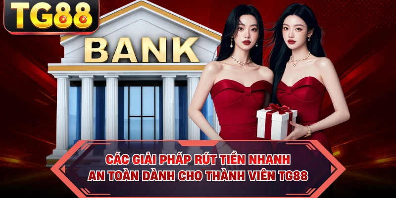 Các giải pháp rút tiền nhanh, an toàn dành cho thành viên TG88