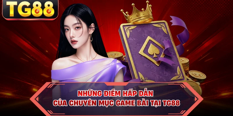 Những điểm hấp dẫn của chuyên mục game bài tại TG88