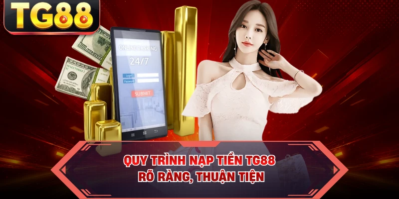 Quy trình nạp tiền TG88 rõ ràng, thuận tiện