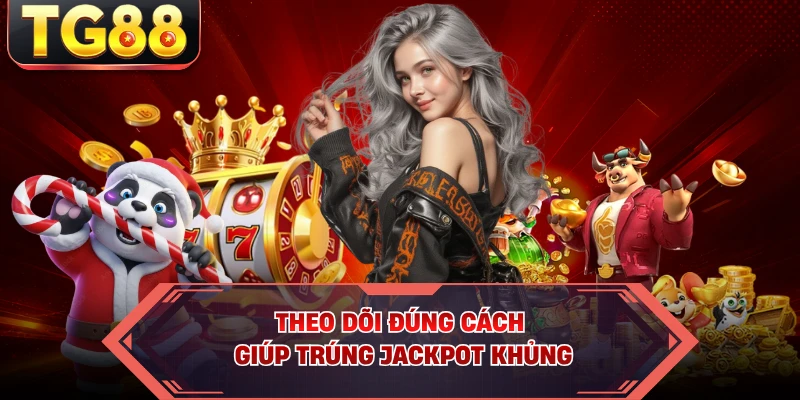 Theo dõi đúng cách giúp trúng jackpot khủng