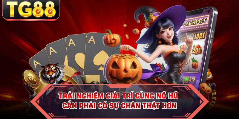 Trải nghiệm giải trí cùng nổ hũ cần phải có sự chân thật hơn